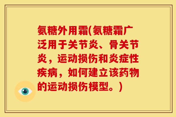 氨糖外用霜(氨糖霜广泛用于关节炎、骨关节炎，运动损伤和炎症性疾病，如何建立该药物的运动损伤模型。)