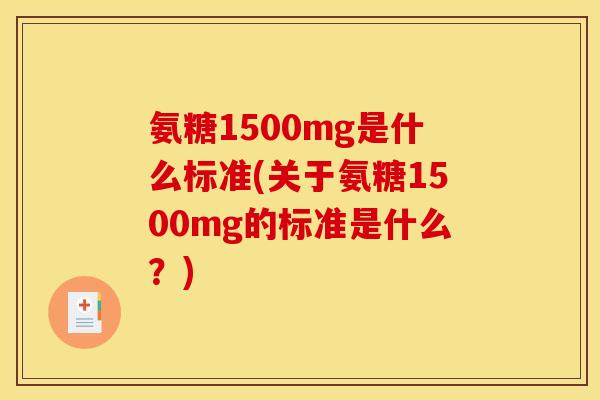 氨糖1500mg是什么标准(关于氨糖1500mg的标准是什么？)