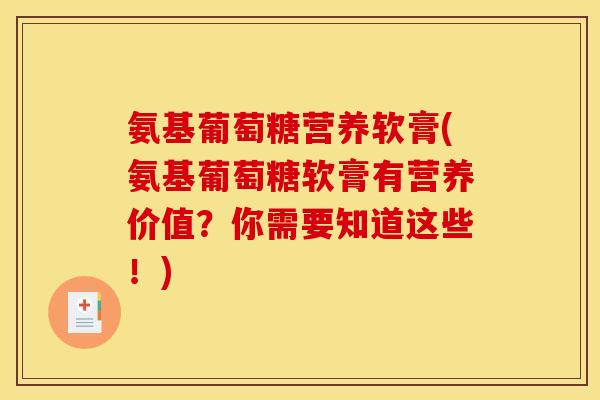 氨基葡萄糖营养软膏(氨基葡萄糖软膏有营养价值？你需要知道这些！)