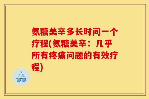 氨糖美辛多长时间一个疗程(氨糖美辛：几乎所有疼痛问题的有效疗程)