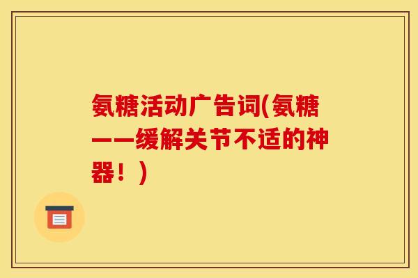 氨糖活动广告词(氨糖——缓解关节不适的神器！)