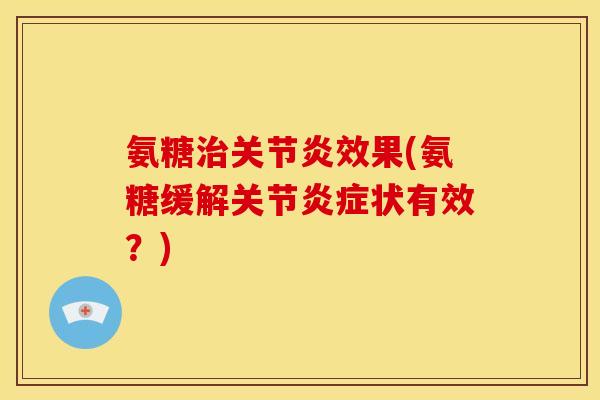 氨糖治关节炎效果(氨糖缓解关节炎症状有效？)