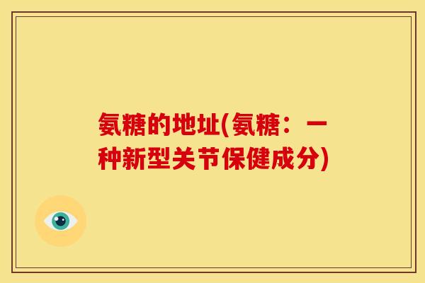 氨糖的地址(氨糖：一种新型关节保健成分)