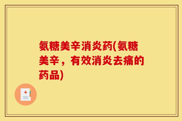 氨糖美辛消炎药(氨糖美辛，有效消炎去痛的药品)