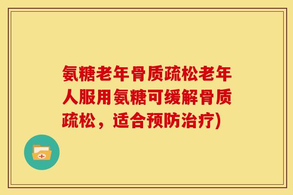 氨糖老年骨质疏松老年人服用氨糖可缓解骨质疏松，适合预防治疗)