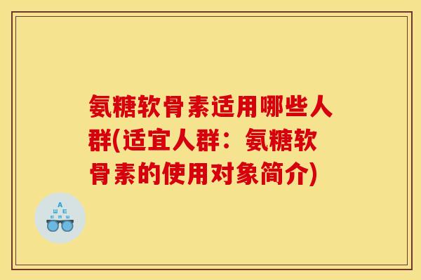 氨糖软骨素适用哪些人群(适宜人群：氨糖软骨素的使用对象简介)