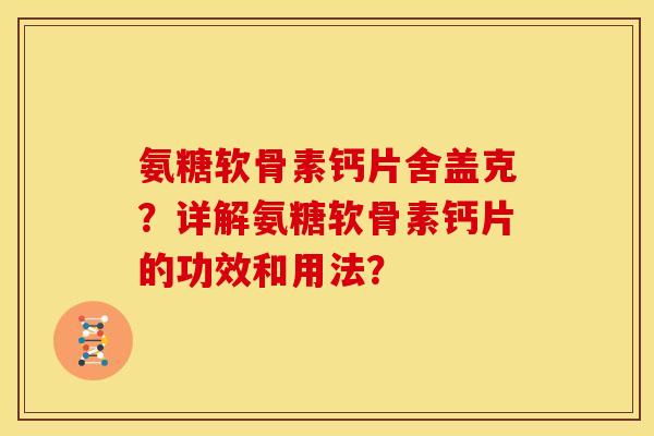 氨糖软骨素钙片舍盖克？详解氨糖软骨素钙片的功效和用法？