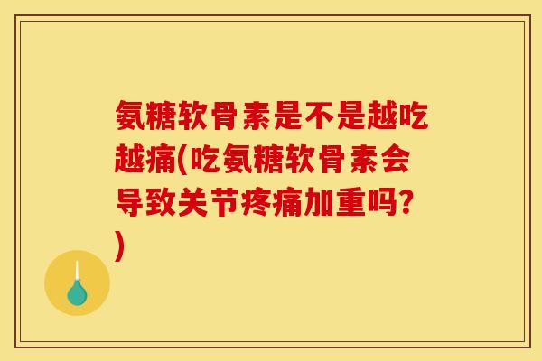 氨糖软骨素是不是越吃越痛(吃氨糖软骨素会导致关节疼痛加重吗？)