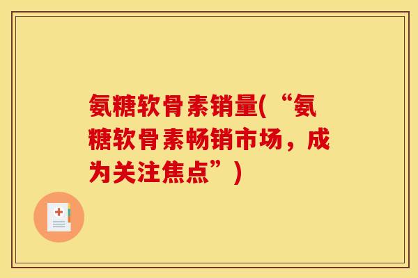 氨糖软骨素销量(“氨糖软骨素畅销市场，成为关注焦点”)