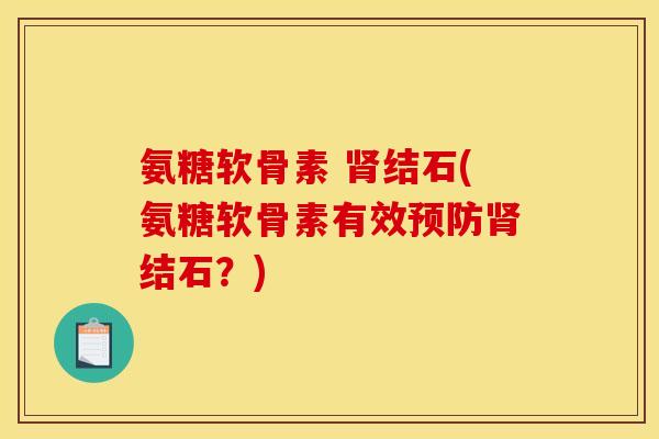 氨糖软骨素 肾结石(氨糖软骨素有效预防肾结石？)