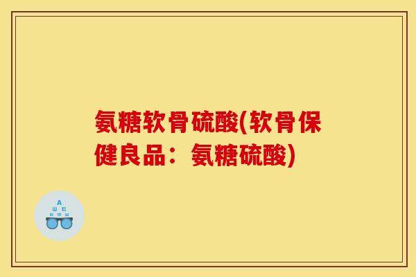 氨糖软骨硫酸(软骨保健良品：氨糖硫酸)