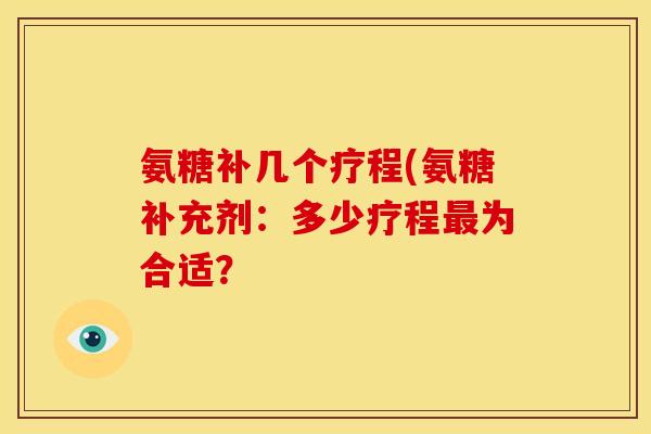 氨糖补几个疗程(氨糖补充剂：多少疗程最为合适？