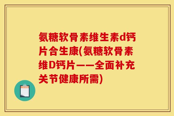 氨糖软骨素维生素d钙片合生康(氨糖软骨素维D钙片——全面补充关节健康所需)