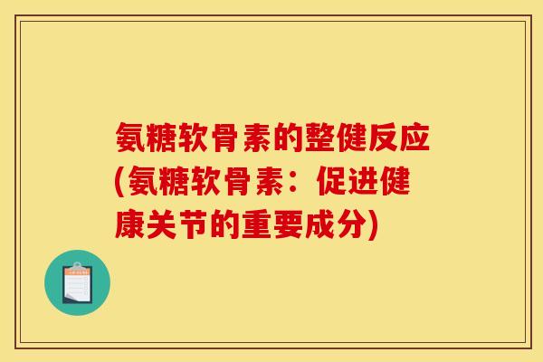 氨糖软骨素的整健反应(氨糖软骨素：促进健康关节的重要成分)