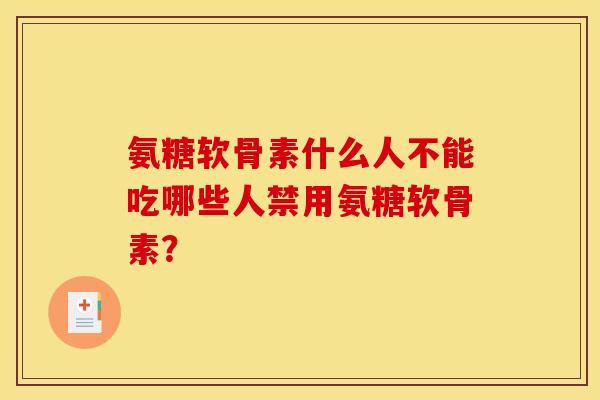 氨糖软骨素什么人不能吃哪些人禁用氨糖软骨素？
