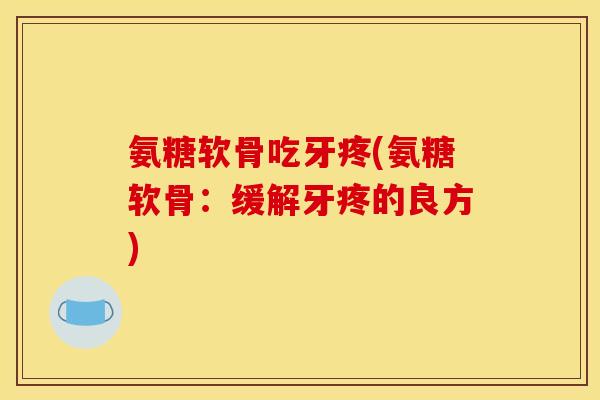 氨糖软骨吃牙疼(氨糖软骨：缓解牙疼的良方)
