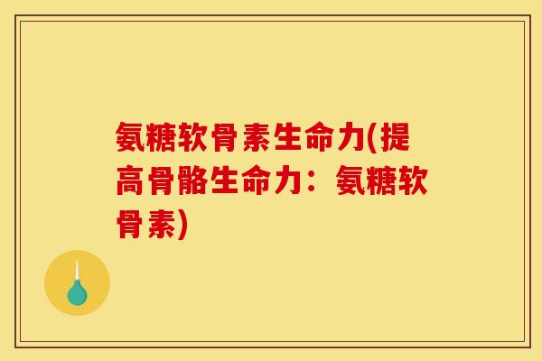 氨糖软骨素生命力(提高骨骼生命力：氨糖软骨素)