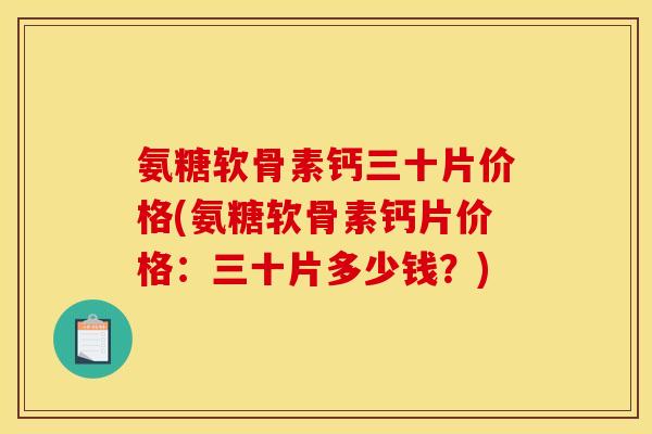 氨糖软骨素钙三十片价格(氨糖软骨素钙片价格：三十片多少钱？)