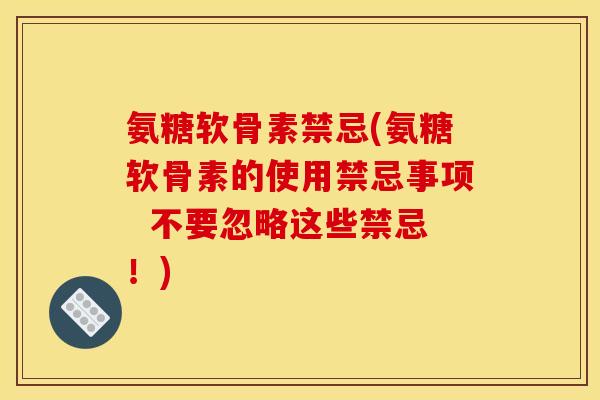 氨糖软骨素禁忌(氨糖软骨素的使用禁忌事项  不要忽略这些禁忌！)