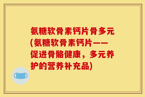氨糖软骨素钙片骨多元(氨糖软骨素钙片——促进骨骼健康，多元养护的营养补充品)