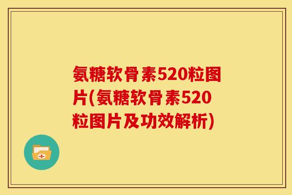 氨糖软骨素520粒图片(氨糖软骨素520粒图片及功效解析)