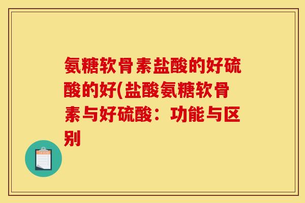 氨糖软骨素盐酸的好硫酸的好(盐酸氨糖软骨素与好硫酸：功能与区别
