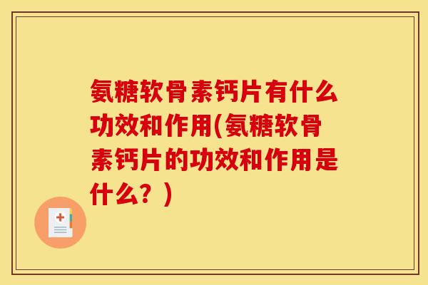 氨糖软骨素钙片有什么功效和作用(氨糖软骨素钙片的功效和作用是什么？)