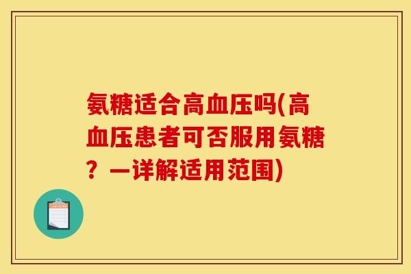 氨糖适合高血压吗(高血压患者可否服用氨糖？—详解适用范围)