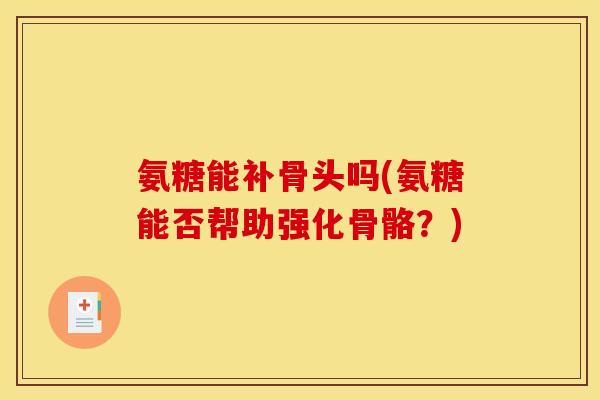 氨糖能补骨头吗(氨糖能否帮助强化骨骼？)