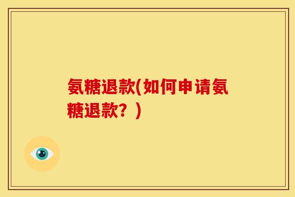 氨糖退款(如何申请氨糖退款？)