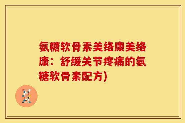 氨糖软骨素美络康美络康：舒缓关节疼痛的氨糖软骨素配方)