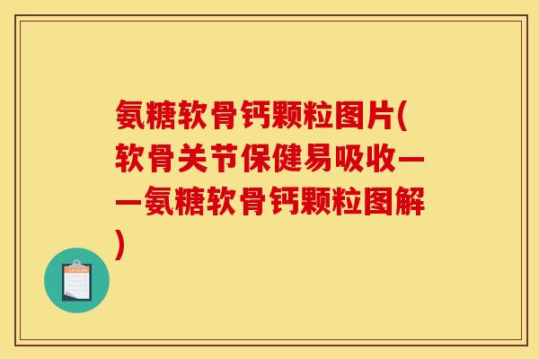 氨糖软骨钙颗粒图片(软骨关节保健易吸收——氨糖软骨钙颗粒图解)