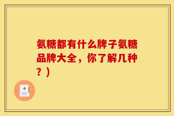 氨糖都有什么牌子氨糖品牌大全，你了解几种？)