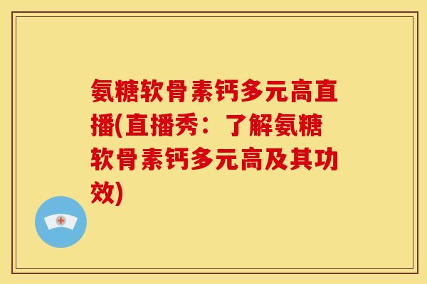 氨糖软骨素钙多元高直播(直播秀：了解氨糖软骨素钙多元高及其功效)