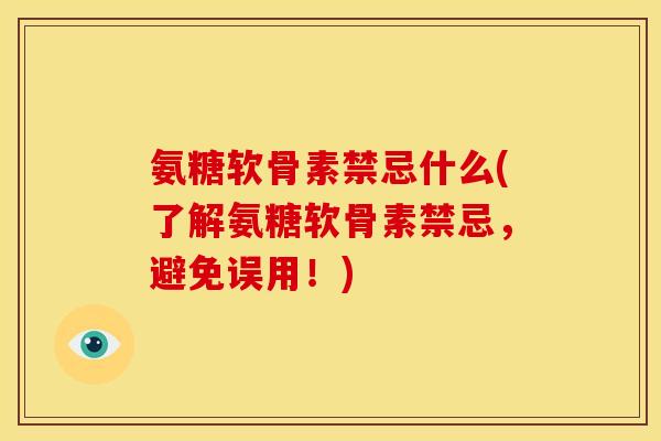 氨糖软骨素禁忌什么(了解氨糖软骨素禁忌，避免误用！)