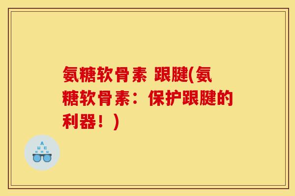 氨糖软骨素 跟腱(氨糖软骨素：保护跟腱的利器！)