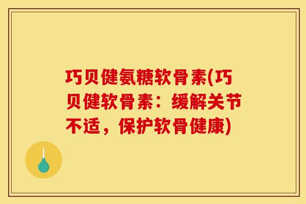 巧贝健氨糖软骨素(巧贝健软骨素：缓解关节不适，保护软骨健康)