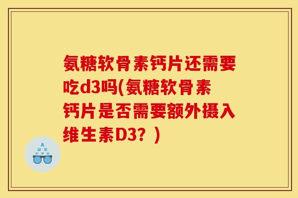 氨糖软骨素钙片还需要吃d3吗(氨糖软骨素钙片是否需要额外摄入维生素D3？)