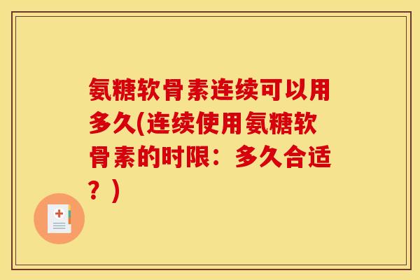 氨糖软骨素连续可以用多久(连续使用氨糖软骨素的时限：多久合适？)