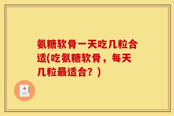 氨糖软骨一天吃几粒合适(吃氨糖软骨，每天几粒最适合？)