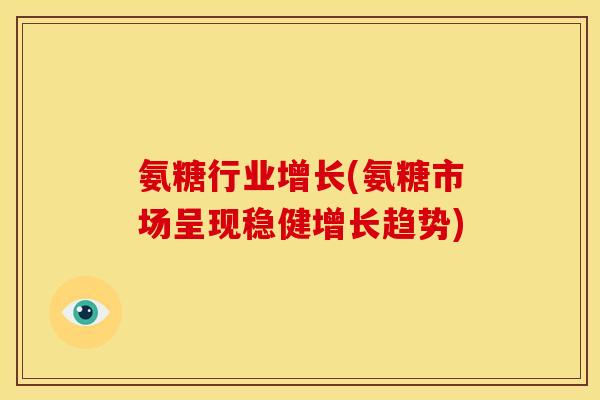 氨糖行业增长(氨糖市场呈现稳健增长趋势)