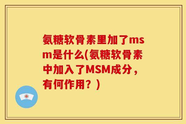 氨糖软骨素里加了msm是什么(氨糖软骨素中加入了MSM成分，有何作用？)