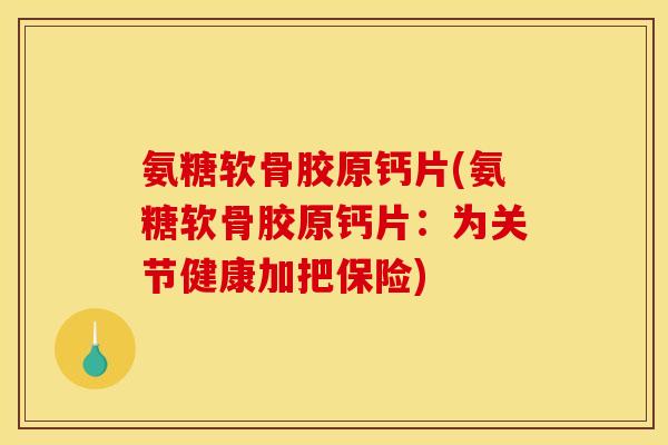 氨糖软骨胶原钙片(氨糖软骨胶原钙片：为关节健康加把保险)