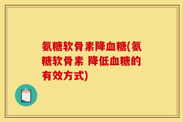 氨糖软骨素降血糖(氨糖软骨素 降低血糖的有效方式)