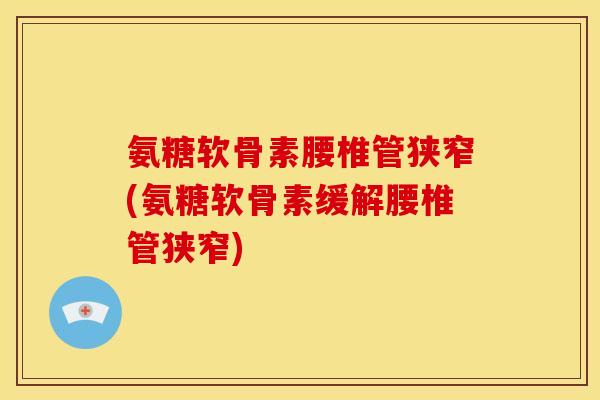 氨糖软骨素腰椎管狭窄(氨糖软骨素缓解腰椎管狭窄)