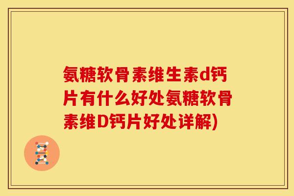 氨糖软骨素维生素d钙片有什么好处氨糖软骨素维D钙片好处详解)