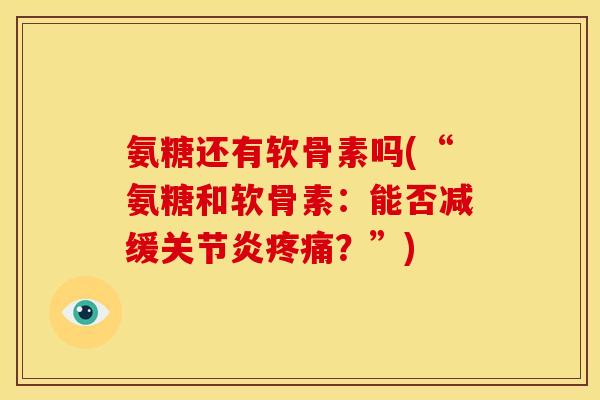 氨糖还有软骨素吗(“氨糖和软骨素：能否减缓关节炎疼痛？”)