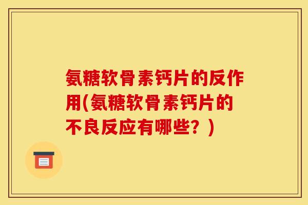 氨糖软骨素钙片的反作用(氨糖软骨素钙片的不良反应有哪些？)