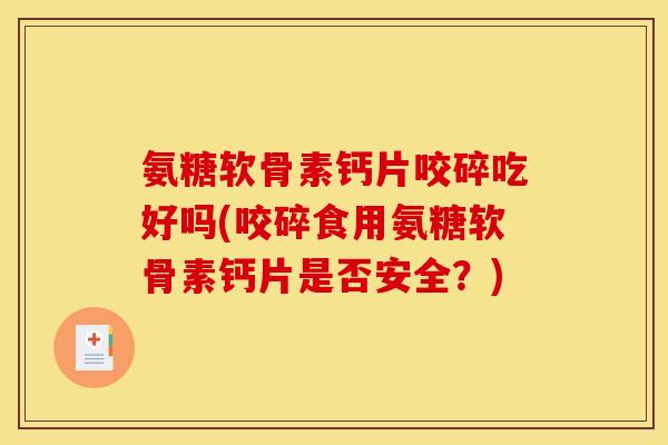 氨糖软骨素钙片咬碎吃好吗(咬碎食用氨糖软骨素钙片是否安全？)