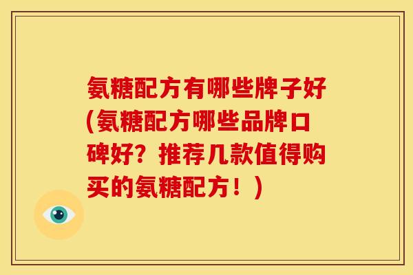 氨糖配方有哪些牌子好(氨糖配方哪些品牌口碑好？推荐几款值得购买的氨糖配方！)